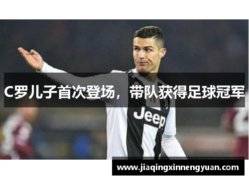 C罗儿子首次登场，带队获得足球冠军