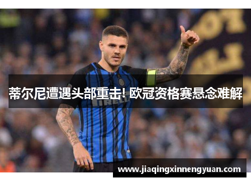 蒂尔尼遭遇头部重击! 欧冠资格赛悬念难解